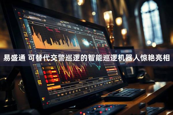 易盛通 可替代交警巡逻的智能巡逻机器人惊艳亮相