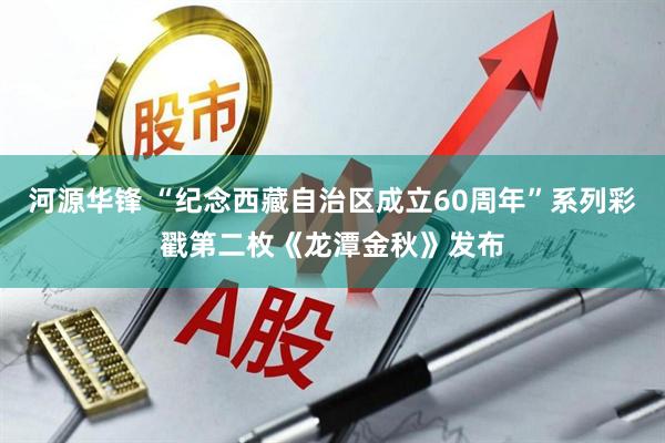 河源华锋 “纪念西藏自治区成立60周年”系列彩戳第二枚《龙潭金秋》发布