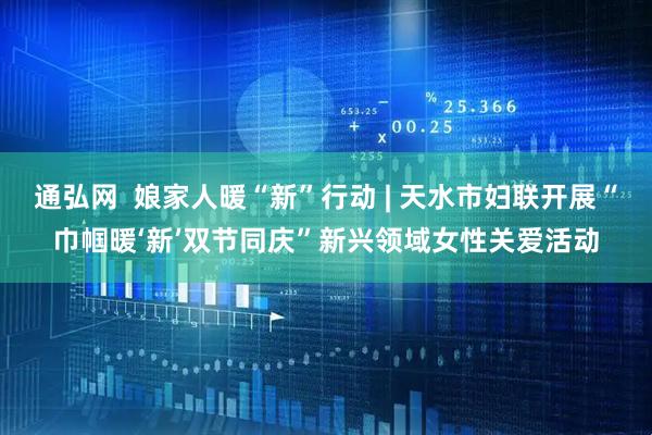 通弘网  娘家人暖“新”行动 | 天水市妇联开展“巾帼暖‘新’双节同庆”新兴领域女性关爱活动