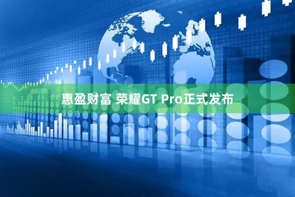惠盈财富 荣耀GT Pro正式发布