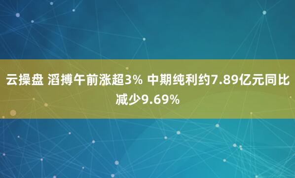 云操盘 滔搏午前涨超3% 中期纯利约7.89亿元同比减少9.69%