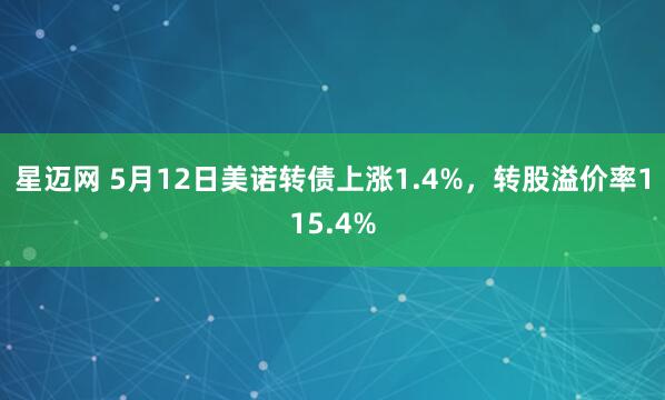 星迈网 5月12日美诺转债上涨1.4%，转股溢价率115.4%