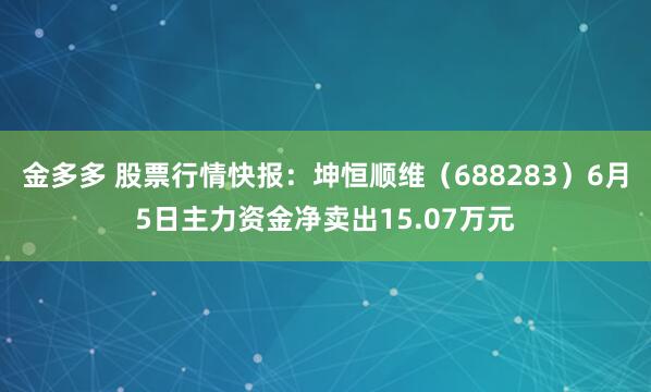 金多多 股票行情快报:坤恒顺维(688283)6月5日主力资金净卖出15.07万元