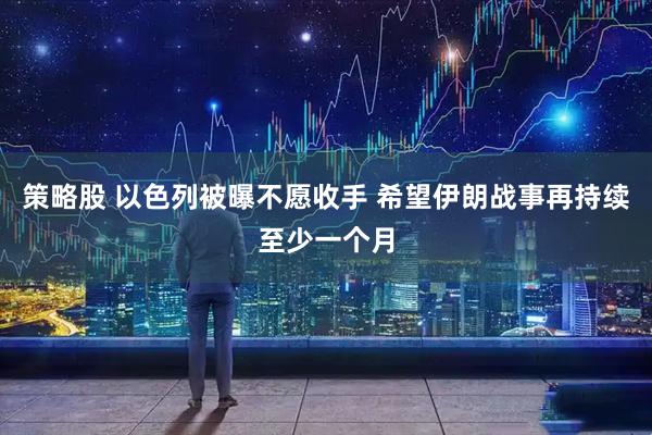 策略股 以色列被曝不愿收手 希望伊朗战事再持续至少一个月